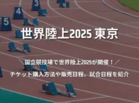 世界陸上2025東京 チケット購入方法や販売日程、試合日程を紹介！